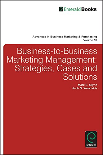 Business-to-Business Marketing Management: Strategies, Cases and Solutions (Advances in Business Marketing & Purchasing, 18, Band 18)