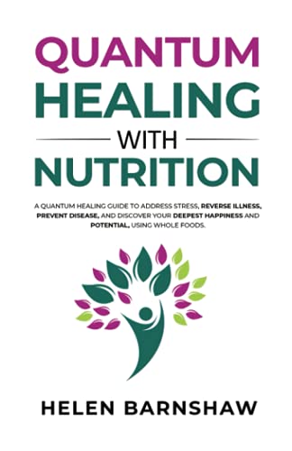 Quantum Healing With Nutrition: A quantum healing guide to address stress, reverse illness, prevent disease, and discover your deepest happiness, using whole foods.