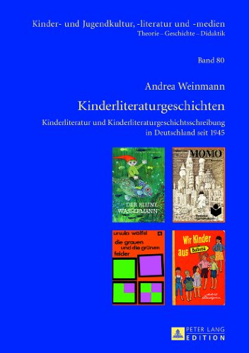 Kinderliteraturgeschichten: Kinderliteratur und Kinderliteraturgeschichtsschreibung in Deutschland seit 1945 (Kinder- und Jugendkultur, -literatur und -medien. Theorie - Geschichte - Didaktik)