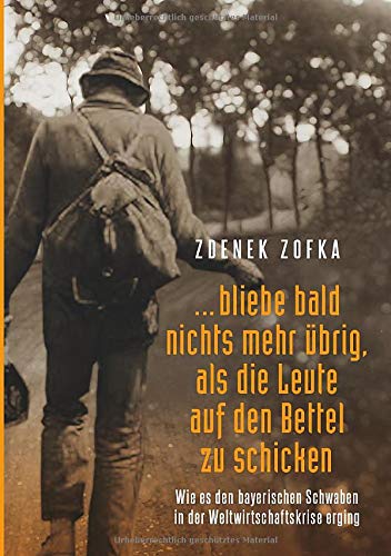 ...bliebe bald nichts mehr übrig, als die Leute auf den Bettel zu schicken: Wie es den bayerischen Schwaben in der Weltwirtschaftskrise erging