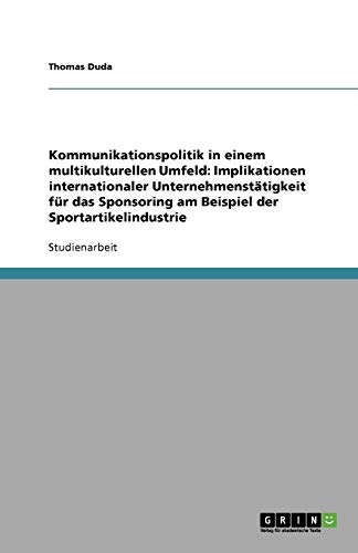 Kommunikationspolitik in einem multikulturellen Umfeld: Implikationen internationaler Unternehmenstätigkeit für das Sponsoring am Beispiel der Sportartikelindustrie