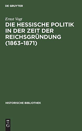 Die hessische Politik in der Zeit der Reichsgründung (1863–1871) (Historische Bibliothek, 34, Band 34)