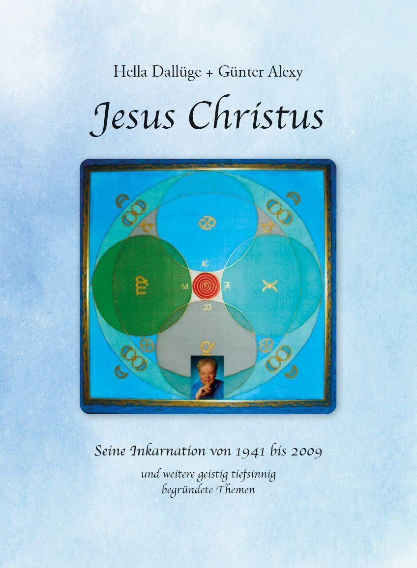 Jesus Christus: Seine Inkarnation von 1941 bis 2009 und weitere geistig tiefsinnig begründete Themen