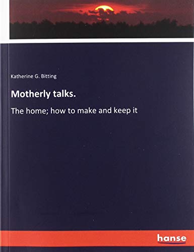 Motherly talks.: The home; how to make and keep it
