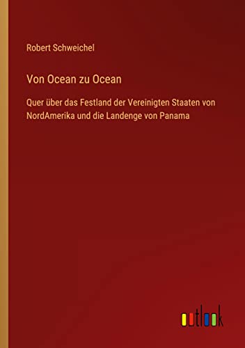Von Ocean zu Ocean: Quer über das Festland der Vereinigten Staaten von NordAmerika und die Landenge von Panama