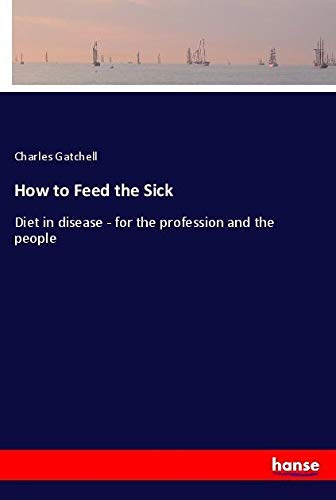 How to Feed the Sick: Diet in disease - for the profession and the people