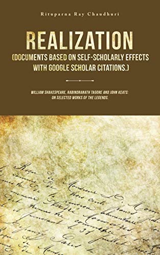 Realization (Documents Based on Self-Scholarly Effects with Google Scholar Citations.): William Shakespeare, Rabindranath Tagore and John Keats: On Selected Works of the Legends.