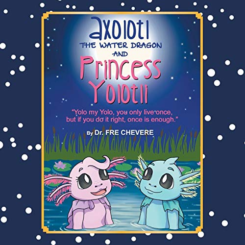 Axolotl The Water Dragon And Princess Yolotli: Yolo my Yolo, You Only Live Once, but if You Do it Right, Once is Enough