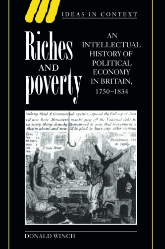 Riches and Poverty: An Intellectual History of Political Economy in Britain, 1750-1834 (Ideas in Context, Band 39)