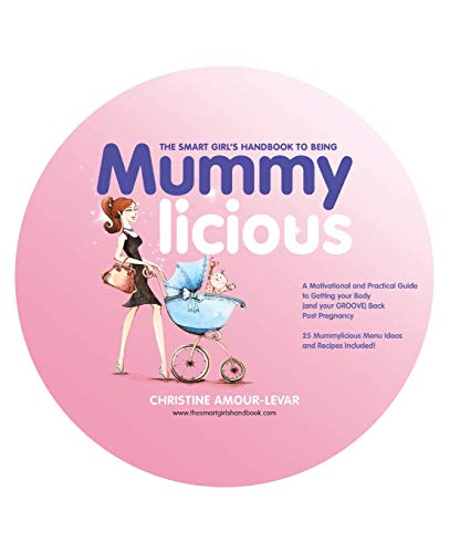 The Smart Girl's Handbook to Being Mummylicious: A Motivational and Practical Guide to Getting your Body (And Your GROOVE) Back Post Pregnancy