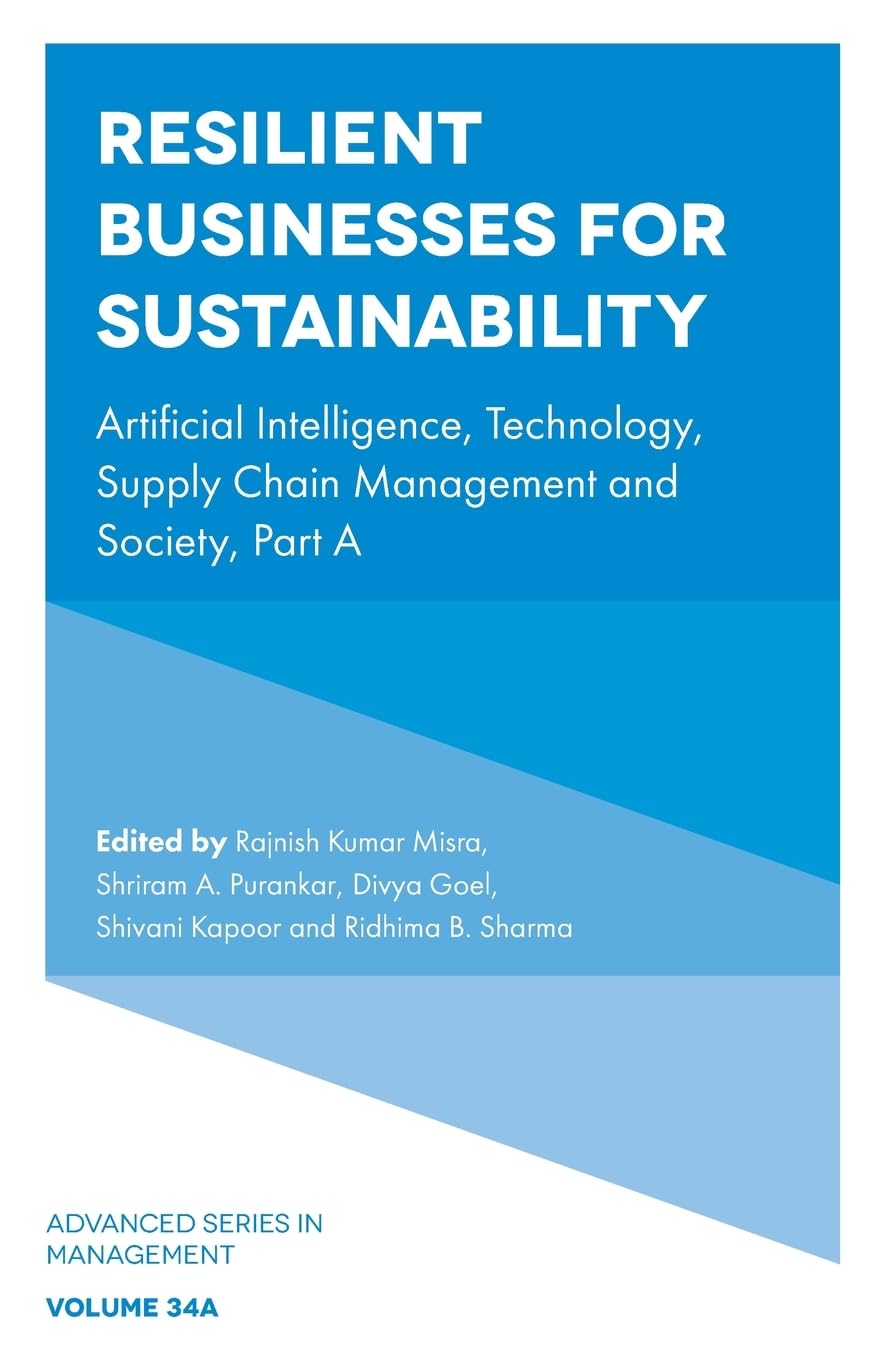 Resilient Businesses for Sustainability: Artificial Intelligence, Technology, Supply Chain Management and Society, Part a (Advanced Series in Management, V34, A)