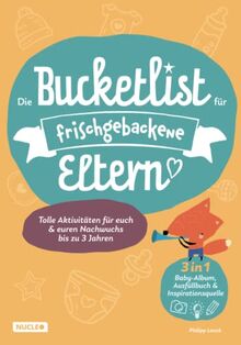 Die Bucketlist für frischgebackene Eltern: Tolle Aktivitäten für euch und euren Nachwuchs bis zu 3 Jahren: 3 in 1: Baby-Album, Ausfüllbuch und Inspirationsquelle