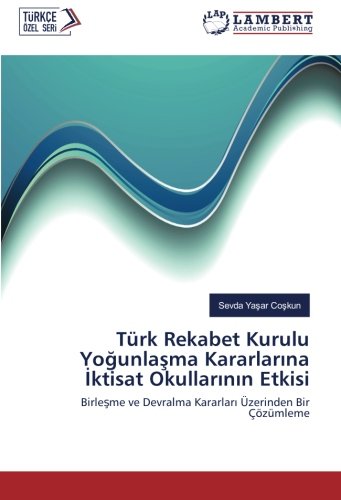 Türk Rekabet Kurulu Yoğunlaşma Kararlarına İktisat Okullarının Etkisi: Birleşme ve Devralma Kararları Üzerinden Bir Çözümleme: Birlesme ve Devralma Kararlari Üzerinden Bir Çözümleme