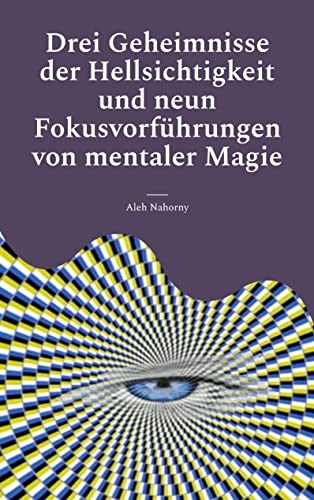 Drei Geheimnisse der Hellsichtigkeit und neun Fokusvorführungen von mentaler Magie: Praktische Anleitung für Einsteiger