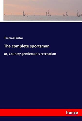 The complete sportsman: or, Country gentleman's recreation