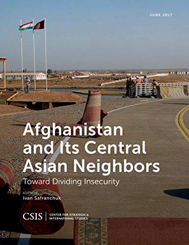 Afghanistan and Its Central Asian Neighbors: Toward Dividing Insecurity (CSIS Reports)