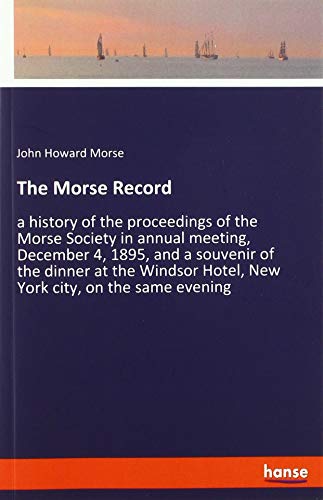 The Morse Record: a history of the proceedings of the Morse Society in annual meeting, December 4, 1895, and a souvenir of the dinner at the Windsor Hotel, New York city, on the same evening