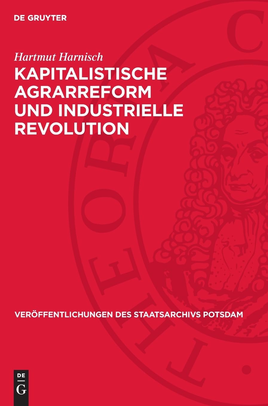 Kapitalistische Agrarreform und industrielle Revolution: Agrarhistorische Untersuchungen über das ostelbische Preußen zwischen Spätfeudalismus und ... des Staatsarchivs Potsdam, 19)
