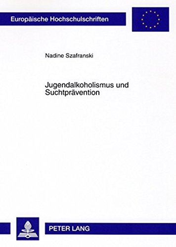 Jugendalkoholismus und Suchtprävention: Prävention in der Sozialarbeit: Sinn - Wirkungsweise - Erfolgsfaktoren (Europäische Hochschulschriften - Reihe XI)