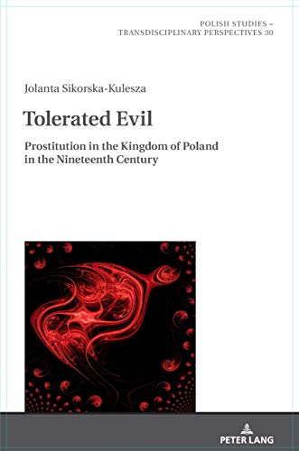 Tolerated Evil: Prostitution in the Kingdom of Poland in the Nineteenth Century (Polish Studies – Transdisciplinary Perspectives, Band 30)