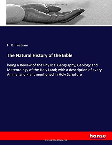 The Natural History of the Bible: being a Review of the Physical Geography, Geology and Meteorology of the Holy Land; with a description of every Animal and Plant mentioned in Holy Scripture