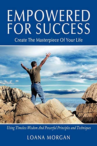 Empowered For Success: Create The Masterpiece Of Your Life Using Timeless Wisdom And Powerful Principles and Techniques
