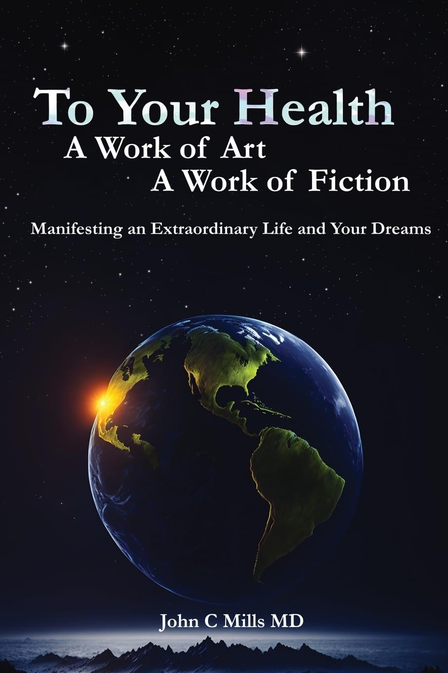 To Your Health... A Work of Art, A Work of Fiction: Manifesting an Extraordinary Life and Your Dreams