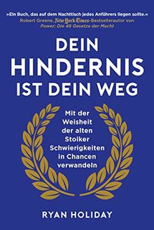 Dein Hindernis ist Dein Weg: Mit der Weisheit der alten Stoiker Schwierigkeiten in Chancen verwandeln