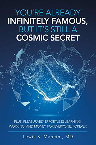 You'Re Already Infinitely Famous, but It's Still a Cosmic Secret: Plus: Pleasurably Effortless Learning, Working, and Money, for Everyone, Forever
