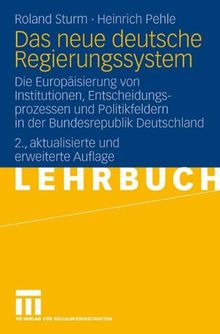 Das neue deutsche Regierungssystem: Die Europäisierung von Institutionen, Entscheidungsprozessen und Politikfeldern in der Bundesrepublik Deutschland