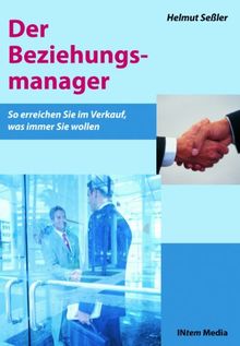 Der Beziehungsmanager: So erreichen Sie im Verkauf, was immer Sie wollen