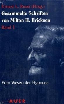 Gesammelte Schriften von Milton H. Erickson: Erickson, Milton H., Bd.1 : Vom Wesen der Hypnose