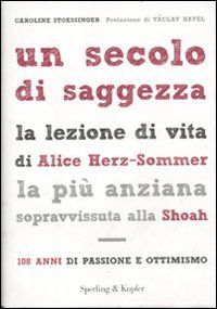 Un secolo di saggezza. La lezione di vita di Alice Herz-Sommer, la più anziana sopravvissuta alla Shoah. 108 anni di passione e ottimismo