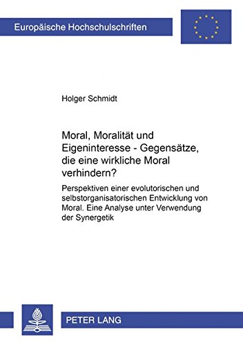 Moral, Moralität und Eigeninteresse - Gegensätze, die eine wirksame Moral verhindern?: Perspektiven einer evolutorischen und selbstorganisatorischen ... / Publications Universitaires Européennes)