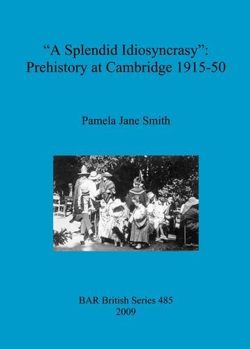 A Splendid Idiosyncrasy: Prehistory at Cambridge 1915-50 (Bar)