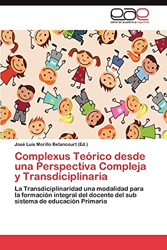 Complexus Teórico desde una Perspectiva Compleja y Transdiciplinaria: La Transdiciplinaridad una modalidad para la formación integral del docente del sub sistema de educación Primaria