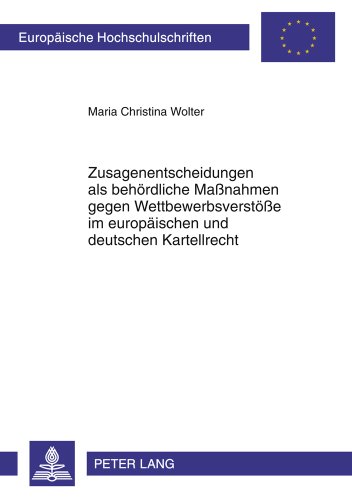 Zusagenentscheidungen als behördliche Maßnahmen gegen Wettbewerbsverstöße im europäischen und deutschen Kartellrecht: Art. 9 VO (EG) Nr. 1/2003 und § ... / Publications Universitaires Européennes)
