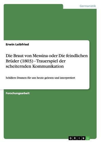Die Braut von Messina oder Die feindlichen Brüder (1803) - Trauerspiel der scheiternden Kommunikation: Schillers Dramen für uns heute gelesen und interpretiert