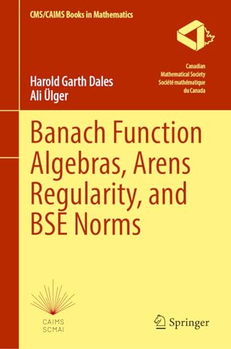 Banach Function Algebras, Arens Regularity, and BSE Norms (CMS/CAIMS Books in Mathematics, 12, Band 12)