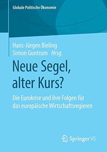 Neue Segel, alter Kurs?: Die Eurokrise und ihre Folgen für das europäische Wirtschaftsregieren (Globale Politische Ökonomie)