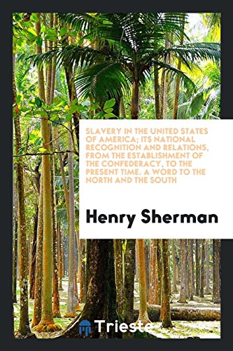 Slavery in the United States of America; Its National Recognition and Relations, from the Establishment of the Confederacy, to the Present time. A Word to the North and the South