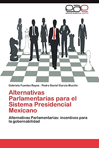 Alternativas Parlamentarias para el Sistema Presidencial Mexicano: Alternativas Parlamentarias: incentivos para la gobernabilidad