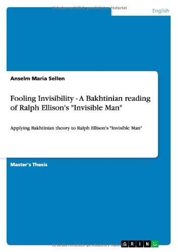 Fooling Invisibility - A Bakhtinian reading of Ralph Ellison's Invisible Man: Applying Bakhtinian theory to Ralph Ellison's Invisible Man