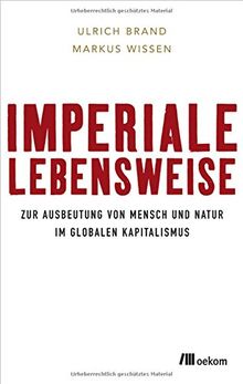 Imperiale Lebensweise: Zur Ausbeutung von Mensch und Natur in Zeiten des globalen Kapitalismus