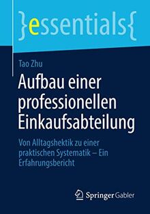 Aufbau einer professionellen Einkaufsabteilung: Von Alltagshektik zu einer praktischen Systematik – Ein Erfahrungsbericht (essentials)