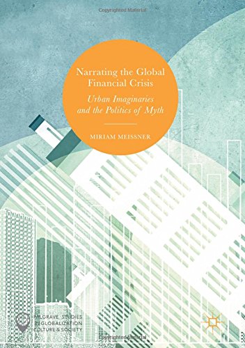 Narrating the Global Financial Crisis: Urban Imaginaries and the Politics of Myth (Palgrave Studies in Globalization, Culture and Society)