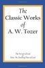 The Classic Works of A. W. Tozer: The Pursuit of God & Man - The Dwelling Place of God
