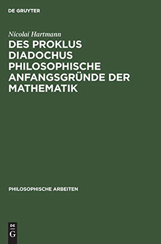 Des Proklus Diadochus philosophische Anfangsgründe der Mathematik: Nach den ersten zwei Büchern des Euklidkommentars (Philosophische Arbeiten, 4, 1, Band 4)