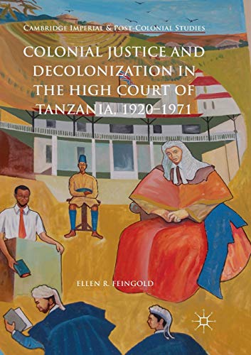 Colonial Justice and Decolonization in the High Court of Tanzania, 1920-1971 (Cambridge Imperial and Post-Colonial Studies)