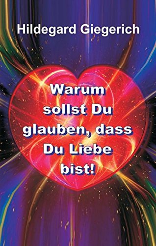 Warum sollst Du glauben, dass Du Liebe bist!